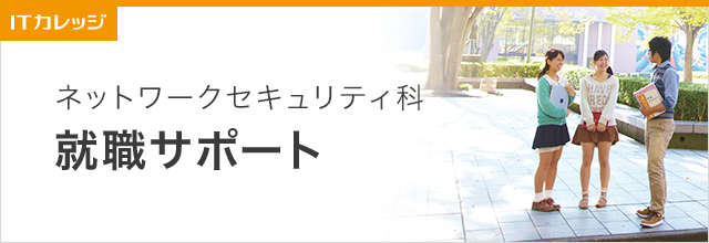 就職サポート ネットワークセキュリティ科 専門学校 日本工学院 