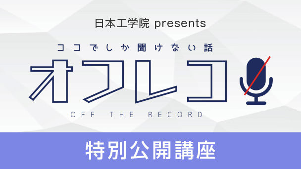 特別公開講座 ココでしか聞けない話／オフレコ！