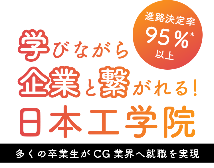 進路決定率95％以上 学びながら企業と繋がれる！ 日本工学院 多くの卒業生がCG業界へ就職を実現