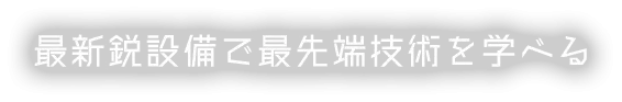 最新鋭設備で最先端技術を学べる