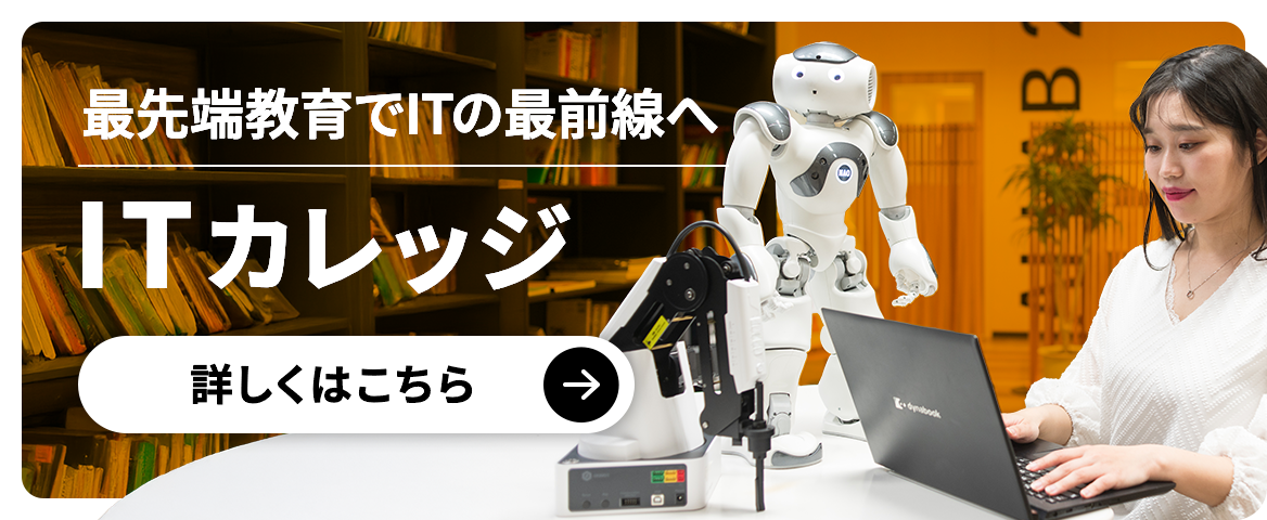 最先端教育でITの最前線へ ITカレッジ 詳しくはこちら