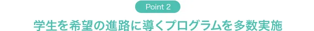 Point2 学生を希望の進路に導くプログラムを多数実施