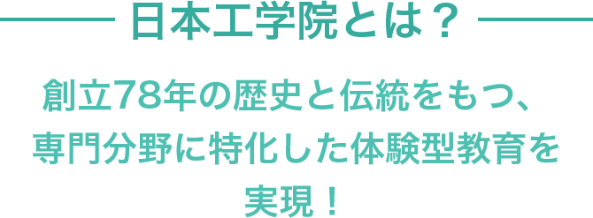 日本工学院とは？創立78年の歴史と伝統をもつ、専門分野に特化した体験型教育を実現！