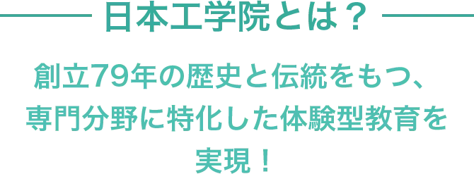 日本工学院とは？創立79年の歴史と伝統をもつ、専門分野に特化した体験型教育を実現！