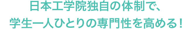 日本工学院独自の体制で、学生一人ひとりの専門性を高める！