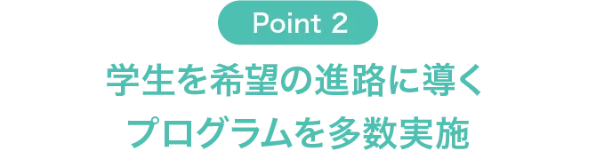 Point2 学生を希望の進路に導くプログラムを多数実施