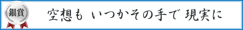 空想も いつかその手で 現実に