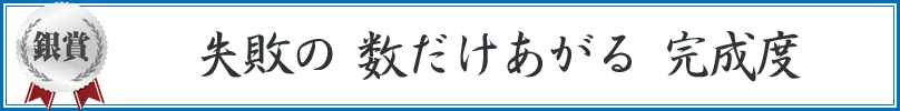 失敗の 数だけあがる 完成度