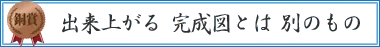 出来上がる 完成図とは 別のもの