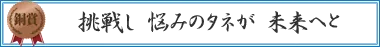 挑戦し　悩みのタネが　未来へと