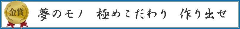 夢のモノ 極めこだわり 作り出せ