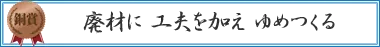 廃材に　工夫を加え　ゆめつくる
