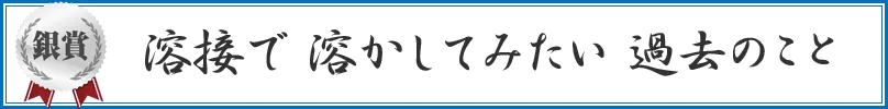 溶接で　溶かしてみたい　過去のこと