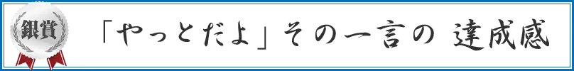 「やっとだよ」 その一言の 達成感