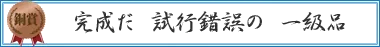 完成だ 試行錯誤の 一級品