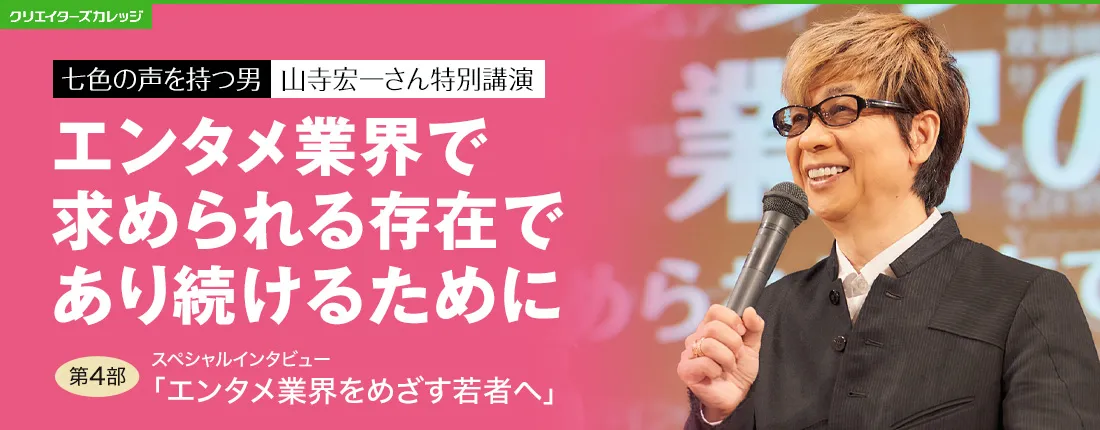 七色の声を持つ男　山寺宏一さん特別公演　エンタメ業界で求められる存在であり続けるために　第4部　スペシャルインタビュー「エンタメ業界をめざす若者へ」