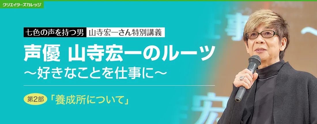 七色の声を持つ男　山寺宏一さん特別講義　声優 山寺宏一のルーツ 〜好きなことを仕事に〜　第2部「養成所について」