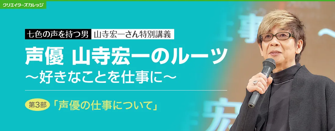 七色の声を持つ男　山寺宏一さん特別講義　声優 山寺宏一のルーツ 〜好きなことを仕事に〜　第3部「声優の仕事について」