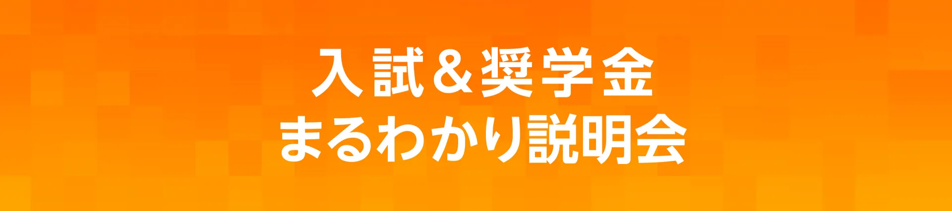 入試＆奨学金まるわかり説明会