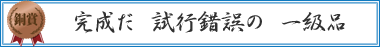 完成だ　試行錯誤の　一級品