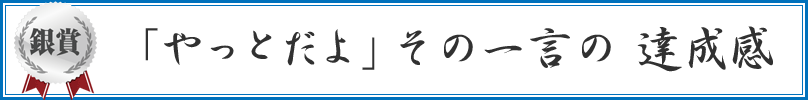 「やっとだよ」 その一言の 達成感