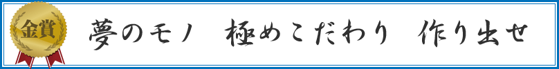 夢のモノ　極めこだわり　作り出せ