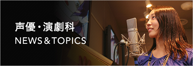 声優・演劇科 NEWS & TOPICS