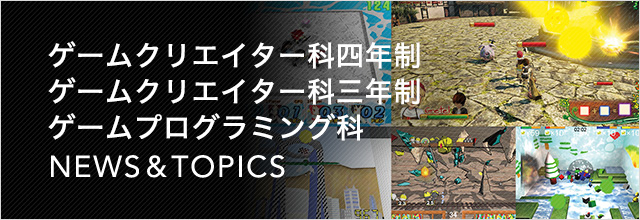 ゲームクリエイター科 NEWS & TOPICS