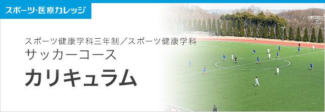 カリキュラム紹介 サッカーコース スポーツ健康学科（3年制・2年制）