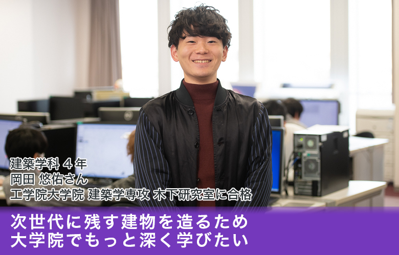 大学院進学者インタビュー「次世代に残す建物を造るため、大学院でもっと深く学びたい」