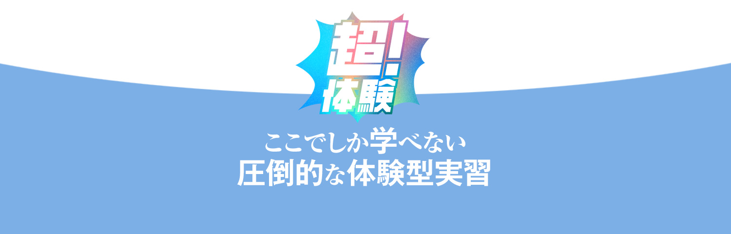 ここでしか学べない圧倒的な体験型実習