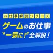 ゲームのお仕事”一気に”全解説！