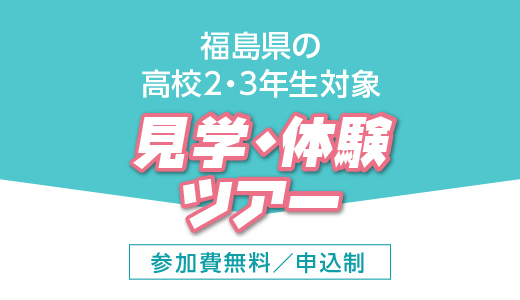 福島県の高校2・3年生対象 見学・体験ツアー