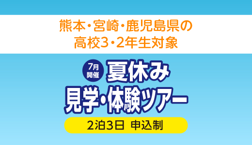 7月開催 熊本・宮崎・鹿児島県の高校3・2年生対象 夏休み見学・体験ツアー