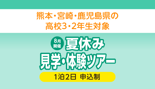 8月開催 熊本・宮崎・鹿児島県の高校3・2年生対象 夏休み見学・体験ツアー