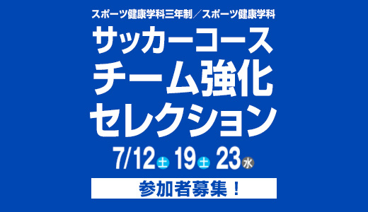 7/12(土) 19(土) 23(水) スポーツ健康学科三年制／スポーツ健康学科 サッカーコース チーム強化セレクション