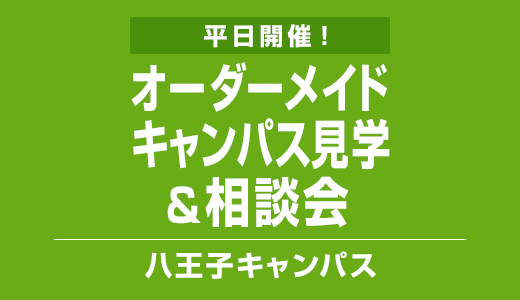 平日開催！オーダーメイドキャンパス見学＆相談会