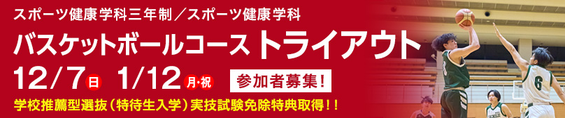 12/7(日) 1/12(月・祝)スポーツ健康学科三年制／スポーツ健康学科 バスケットボールコース トライアウト