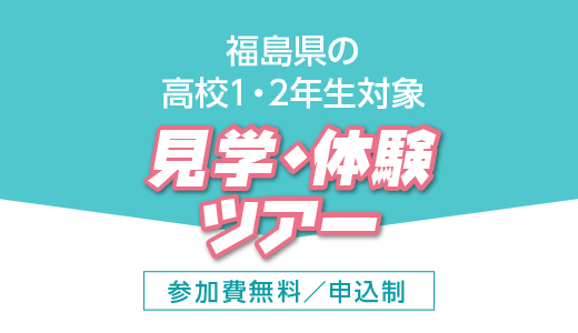 福島県の高校1・2年生限定 見学・体験ツアー