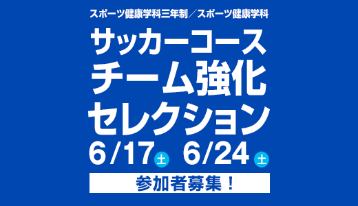 6/17(土) 6/24(土) スポーツ健康学科三年制／スポーツ健康学科 サッカーコースチーム強化セレクション