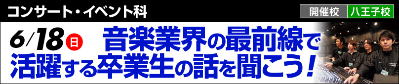 6/18(日) コンサート・イベント科 音楽業界の最前線で活躍する卒業生の話を聞こう！